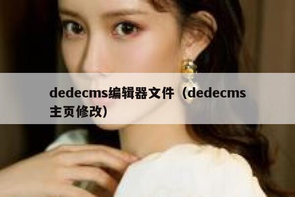 织梦dedecms编辑器文件，织梦dedecms主页修改