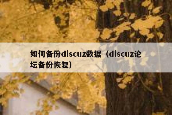 如何备份discuz数据，discuz论坛备份恢复