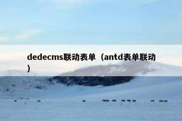 织梦dedecms联动表单，antd表单联动