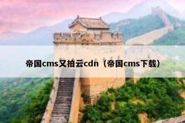 帝国cms又拍云cdn，帝国cms下载
