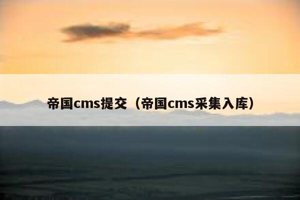 帝国cms提交，帝国cms采集入库