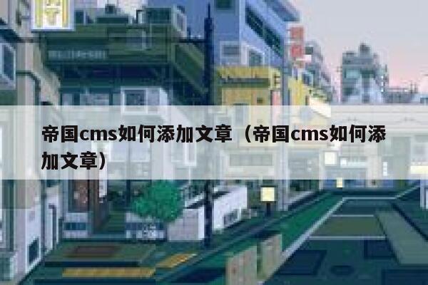 帝国CMS如何添加文章，帝国CMS如何添加文章