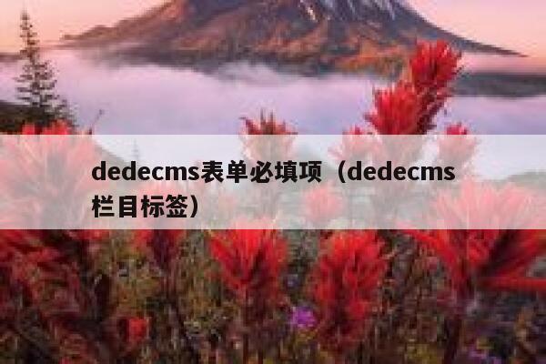 织梦dedecms表单必填项，织梦dedecms栏目标签