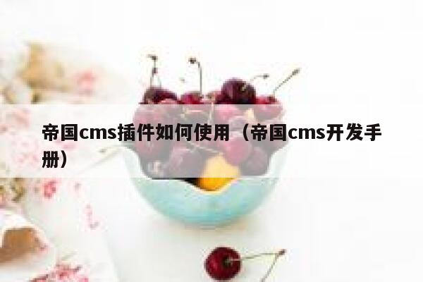 帝国cms插件如何使用,帝国cms开发手册 帝国cms插件如何使用,帝国cms开发手册