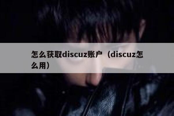怎么获取Discuz账户，Discuz怎么用