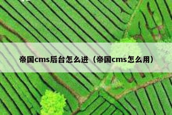 帝国cms后台怎么进，帝国cms怎么用