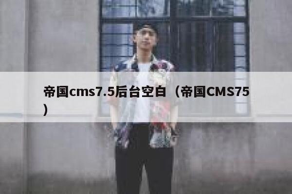 帝国CMS7.5后台空白，帝国CMS75