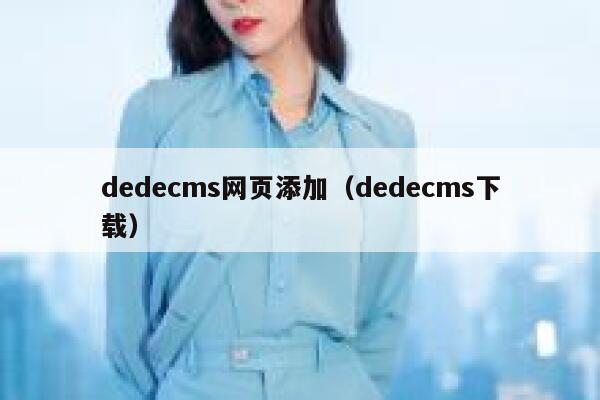 织梦dedecms网页添加，织梦dedecms下载