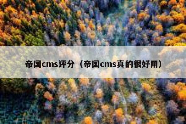 帝国CMS评分，帝国CMS真的很好用
