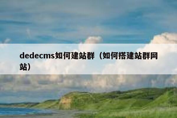 dedecms如何建站群，如何搭建站群网站