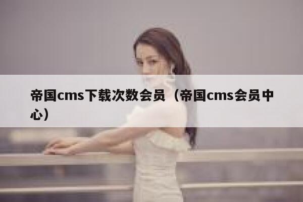 帝国cms下载次数会员，帝国cms会员中心