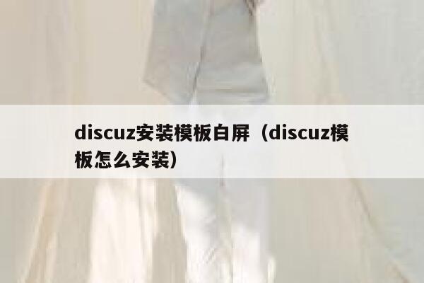 Discuz安装模板白屏，Discuz模板怎么安装