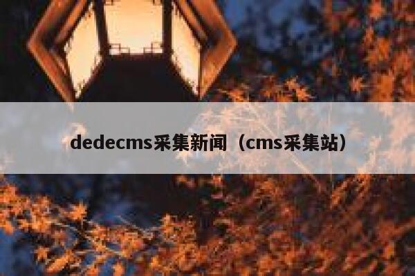 dedecms采集新闻，cms采集站