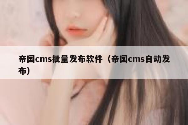 帝国cms批量发布软件，帝国cms自动发布