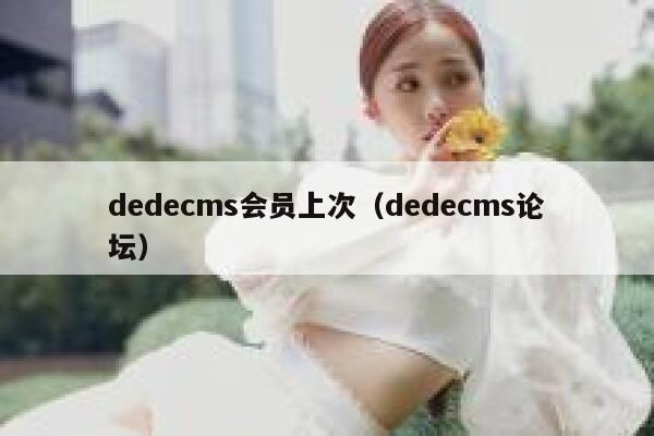 织梦dedecms会员上次，织梦dedecms论坛