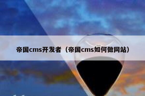 帝国CMS开发者，帝国CMS如何做网站
