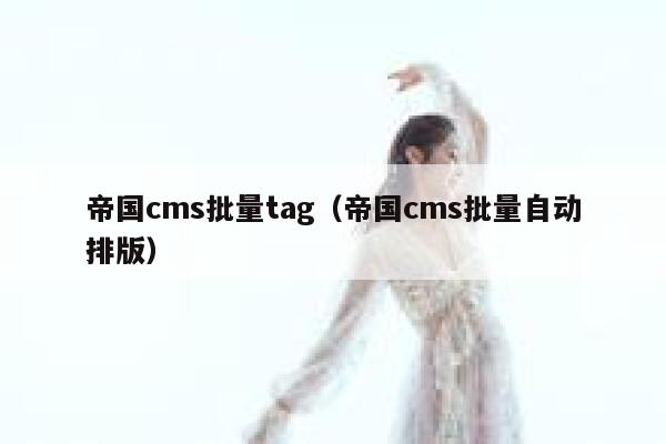 帝国CMS批量tag，帝国CMS批量自动排版