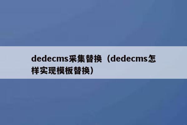 织梦dedecms采集替换，织梦dedecms怎样实现模板替换