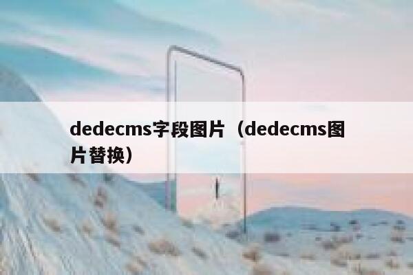 织梦dedecms字段图片，织梦dedecms图片替换