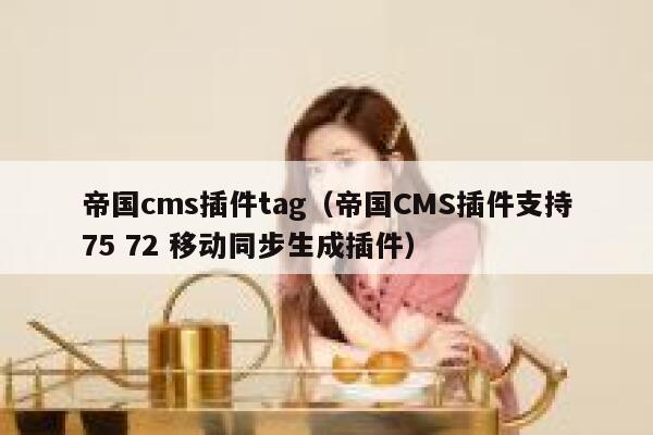 帝国cms插件tag，帝国CMS插件支持75 72 移动同步生成插件