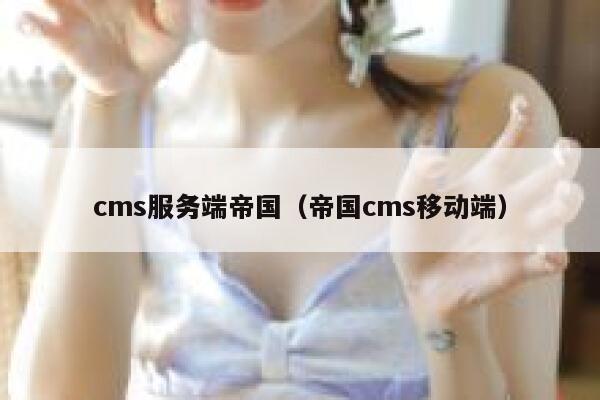 cms服务端帝国,帝国cms移动端 cms服务端帝国,帝国cms移动端