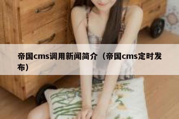 帝国CMS调用新闻简介，帝国CMS定时发布