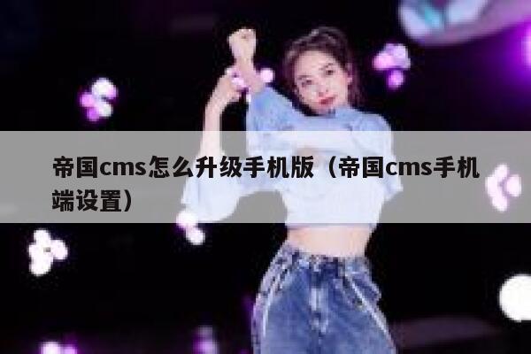 帝国CMS怎么升级手机版，帝国CMS手机端设置