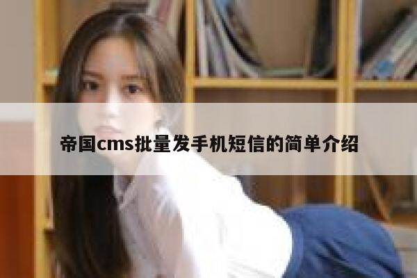 帝国cms批量发手机短信的简单介绍 第1张 帝国cms批量发手机短信的简单介绍 第1张