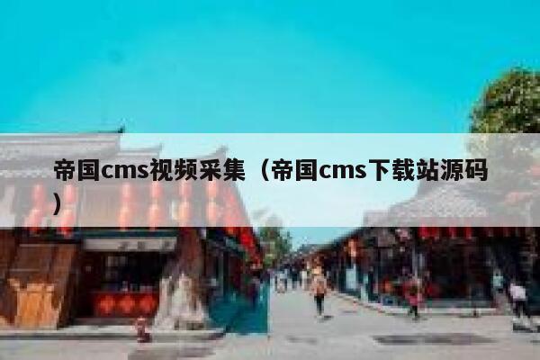 帝国CMS视频采集，帝国CMS下载站源码