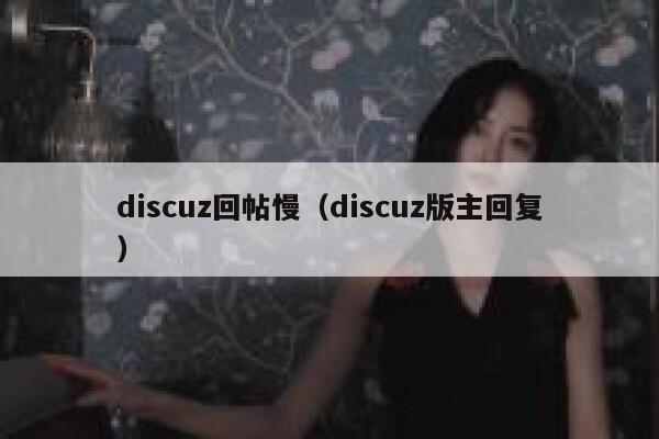 Discuz回帖慢，Discuz版主回复