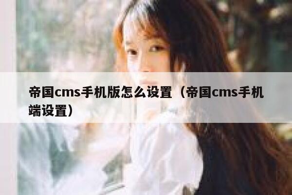帝国CMS手机版怎么设置，帝国CMS手机端设置