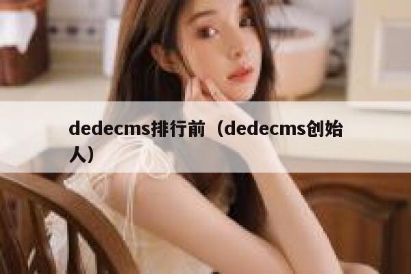 织梦dedecms排行前，织梦dedecms创始人