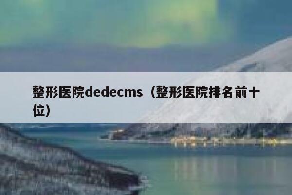 整形医院织梦dedecms，整形医院排名前十位