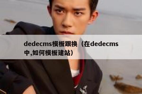 dedecms模板跟换,在dedecms中,如何模板建站 dedecms模板跟换,在dedecms中,如何模板建站