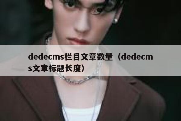 织梦dedecms栏目文章数量，织梦dedecms文章标题长度