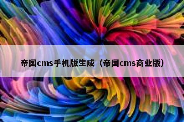 帝国cms手机版生成，帝国cms商业版
