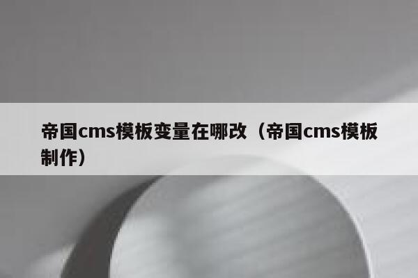 帝国CMS模板变量在哪改，帝国CMS模板制作