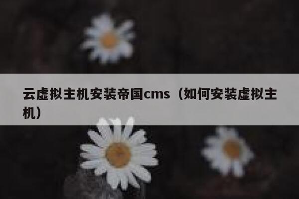 云虚拟主机安装帝国cms,如何安装虚拟主机 云虚拟主机安装帝国cms,如何安装虚拟主机