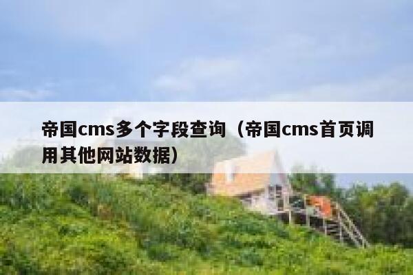 帝国cms多个字段查询，帝国cms首页调用其他网站数据