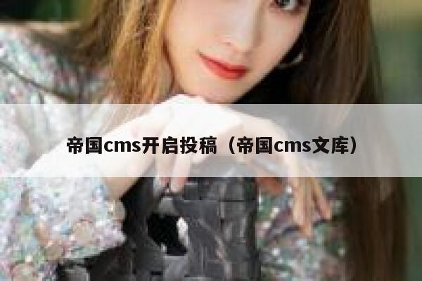帝国cms开启投稿，帝国cms文库