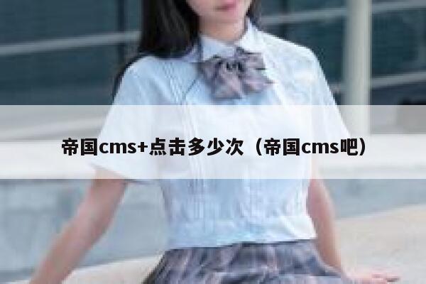 帝国CMS+点击多少次，帝国CMS吧