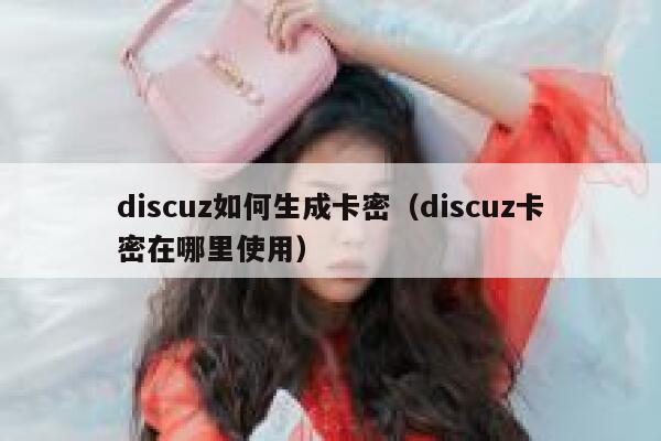 discuz如何生成卡密，discuz卡密在哪里使用