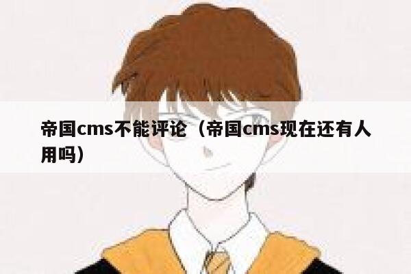 帝国CMS不能评论，帝国CMS现在还有人用吗