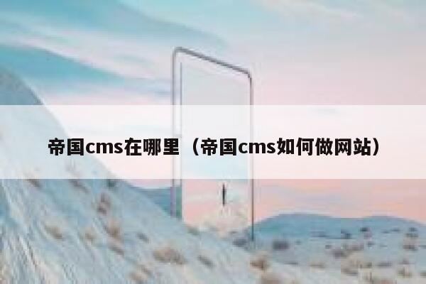 帝国CMS在哪里，帝国CMS如何做网站