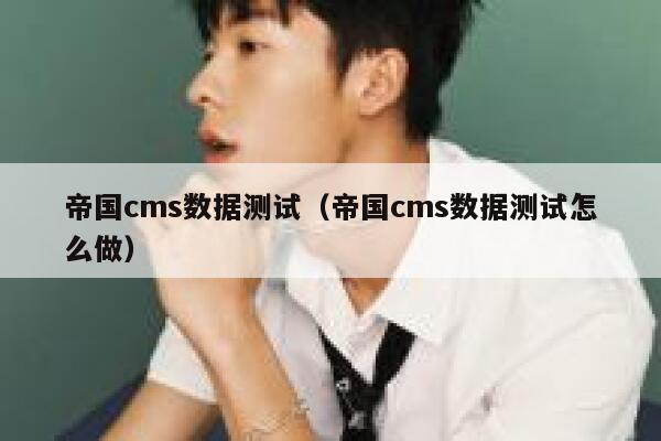 帝国CMS数据测试，帝国CMS数据测试怎么做