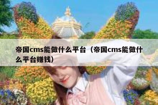 帝国CMS能做什么平台，帝国CMS能做什么平台赚钱