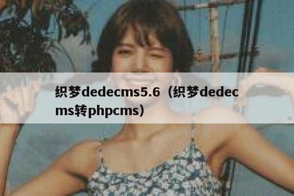 织梦织梦dedecms5.6，织梦织梦dedecms转PHPcms