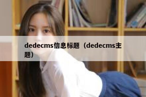 织梦dedecms信息标题，织梦dedecms主题