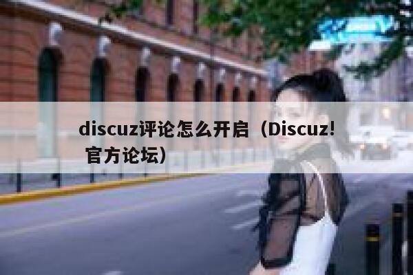Discuz评论怎么开启，Discuz! 官方论坛