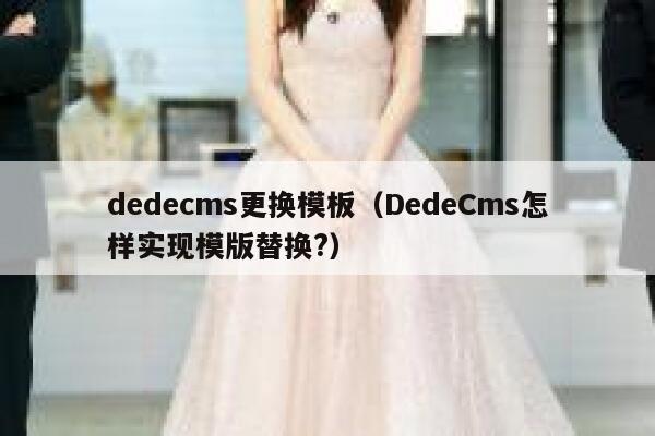 织梦dedecms更换模板，DedeCms怎样实现模版替换?